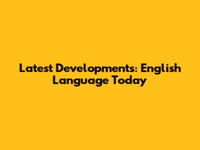 Latest Developments: English Language Today