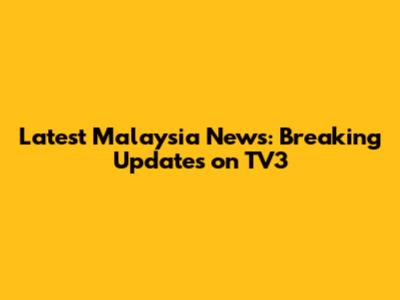 Latest Malaysia News: Breaking Updates on TV3