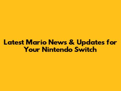 Latest Mario News & Updates for Your Nintendo Switch