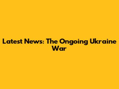 Latest News: The Ongoing Ukraine War