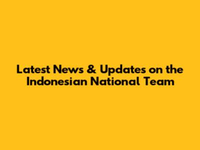 Latest News & Updates on the Indonesian National Team