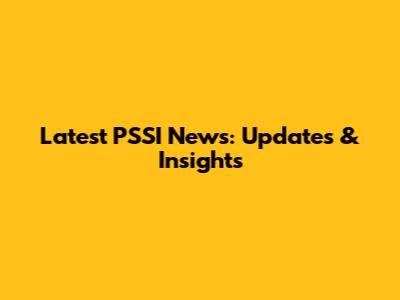 Latest PSSI News: Updates & Insights