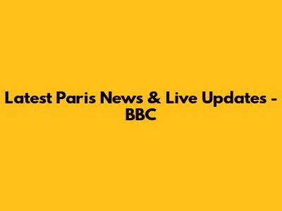 Latest Paris News & Live Updates - BBC