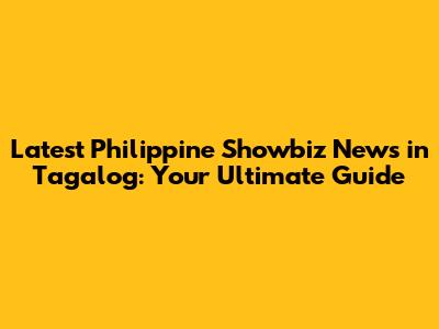 Latest Philippine Showbiz News in Tagalog: Your Ultimate Guide