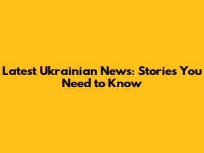 Latest Ukrainian News: Stories You Need to Know