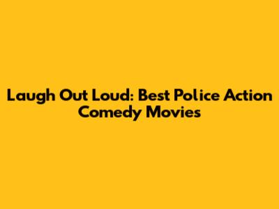 Laugh Out Loud: Best Police Action Comedy Movies