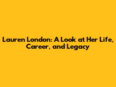 Lauren London: A Look at Her Life, Career, and Legacy