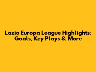 Lazio Europa League Highlights: Goals, Key Plays & More