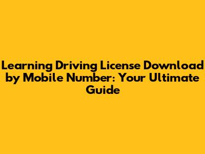 Learning Driving License Download by Mobile Number: Your Ultimate Guide