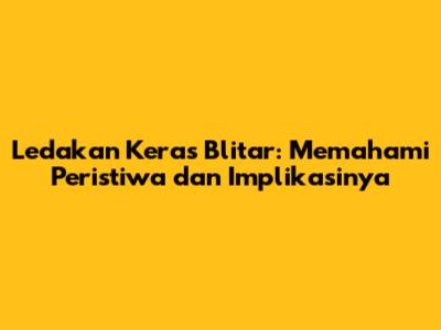 Ledakan Keras Blitar: Memahami Peristiwa dan Implikasinya