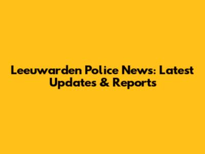 Leeuwarden Police News: Latest Updates & Reports