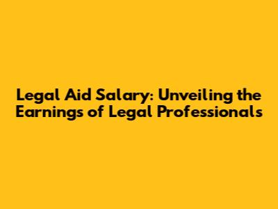 Legal Aid Salary: Unveiling the Earnings of Legal Professionals