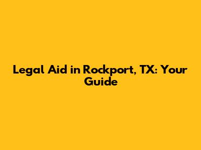 Legal Aid in Rockport, TX: Your Guide