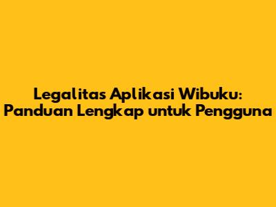 Legalitas Aplikasi Wibuku: Panduan Lengkap untuk Pengguna
