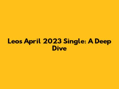 Leo's April 2023 Single: A Deep Dive