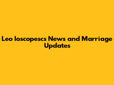 Leo Ioscopesc's News and Marriage Updates