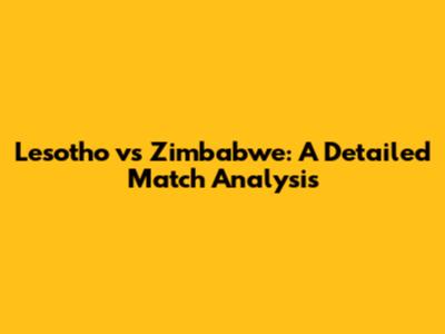 Lesotho vs Zimbabwe: A Detailed Match Analysis