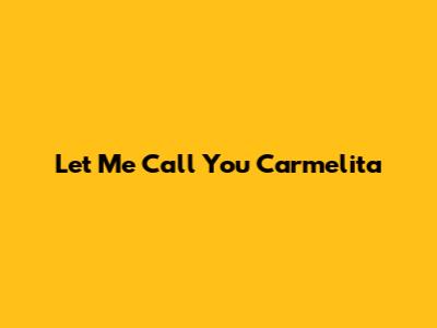 Let Me Call You Carmelita
