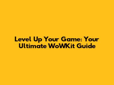 Level Up Your Game: Your Ultimate WoWKit Guide
