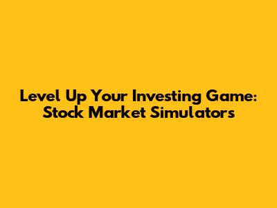 Level Up Your Investing Game: Stock Market Simulators