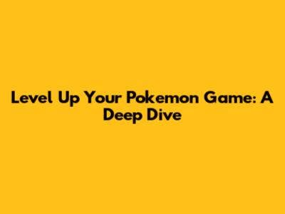 Level Up Your Pokemon Game: A Deep Dive