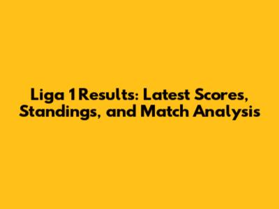 Liga 1 Results: Latest Scores, Standings, and Match Analysis