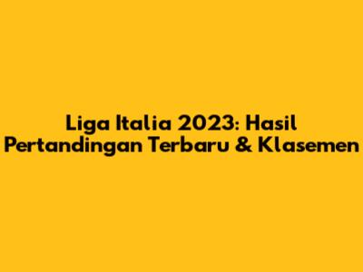 Liga Italia 2023: Hasil Pertandingan Terbaru & Klasemen