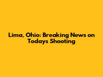 Lima, Ohio: Breaking News on Today's Shooting