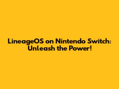 LineageOS on Nintendo Switch: Unleash the Power!