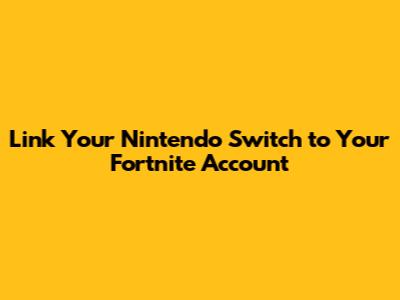 Link Your Nintendo Switch to Your Fortnite Account