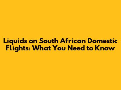 Liquids on South African Domestic Flights: What You Need to Know
