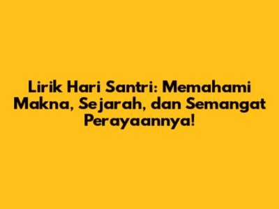 Lirik Hari Santri: Memahami Makna, Sejarah, dan Semangat Perayaannya!