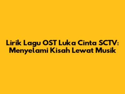Lirik Lagu OST Luka Cinta SCTV: Menyelami Kisah Lewat Musik