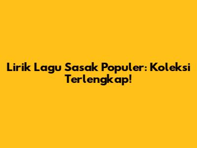 Lirik Lagu Sasak Populer: Koleksi Terlengkap!
