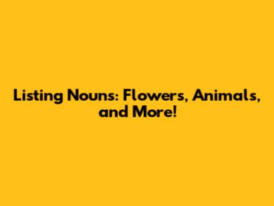 Listing Nouns: Flowers, Animals, and More!