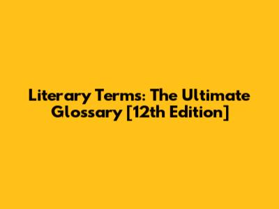 Literary Terms: The Ultimate Glossary [12th Edition]