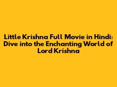 Little Krishna Full Movie in Hindi: Dive into the Enchanting World of Lord Krishna