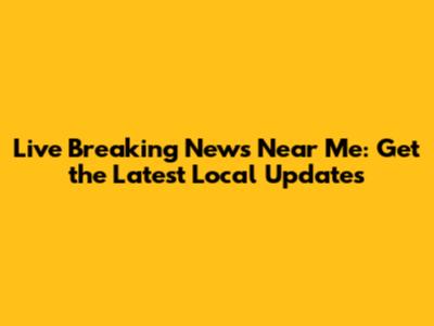 Live Breaking News Near Me: Get the Latest Local Updates