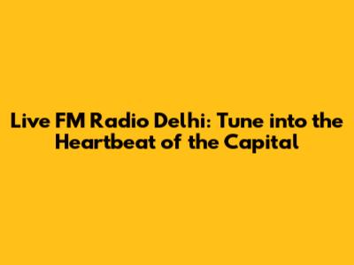 Live FM Radio Delhi: Tune into the Heartbeat of the Capital