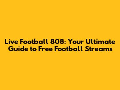 Live Football 808: Your Ultimate Guide to Free Football Streams