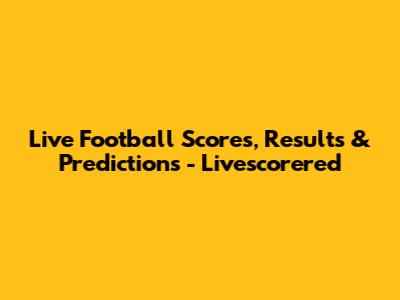 Live Football Scores, Results & Predictions - Livescorered
