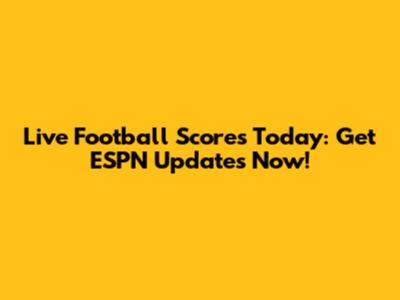 Live Football Scores Today: Get ESPN Updates Now!