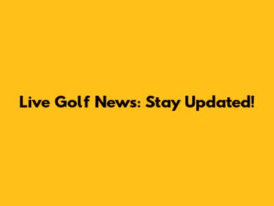 Live Golf News: Stay Updated!