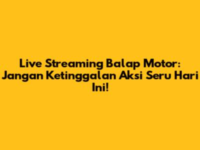 Live Streaming Balap Motor: Jangan Ketinggalan Aksi Seru Hari Ini!