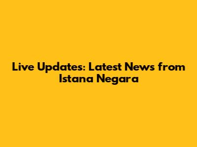 Live Updates: Latest News from Istana Negara