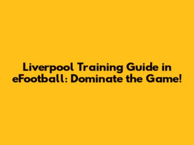 Liverpool Training Guide in eFootball: Dominate the Game!