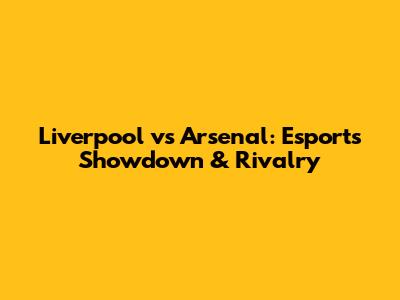 Liverpool vs Arsenal: Esports Showdown & Rivalry