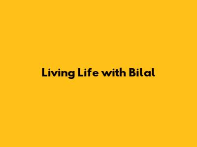 Living Life with Bilal