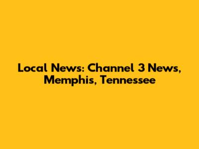 Local News: Channel 3 News, Memphis, Tennessee