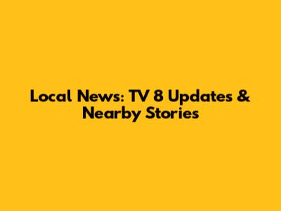 Local News: TV 8 Updates & Nearby Stories